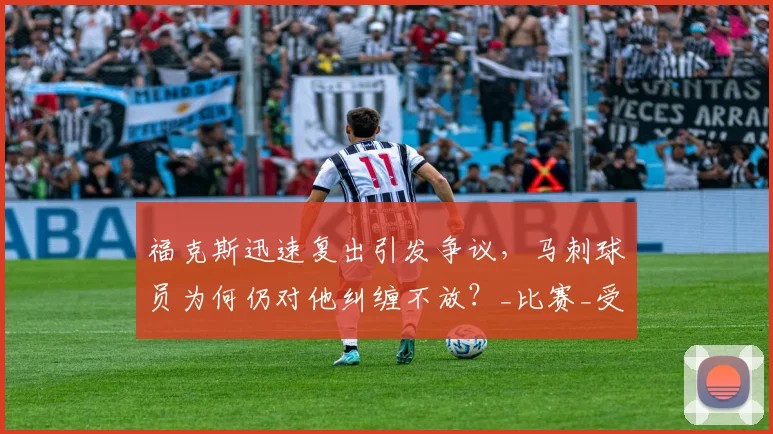 福克斯迅速复出引发争议，马刺球员为何仍对他纠缠不放？_比赛_受伤_脚踝