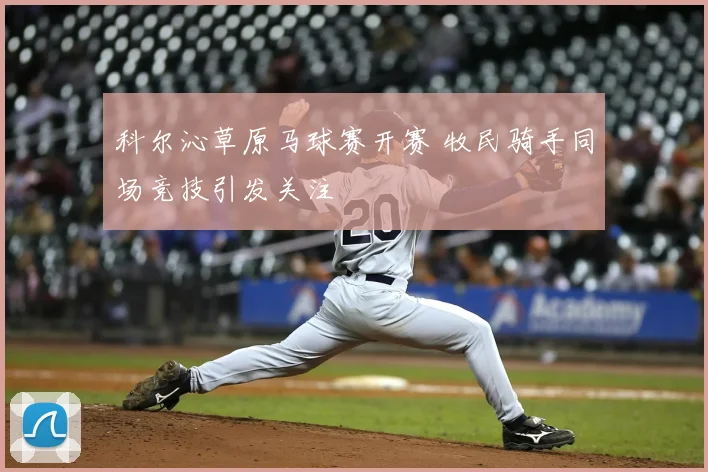 科尔沁草原马球赛开赛 牧民骑手同场竞技引发关注