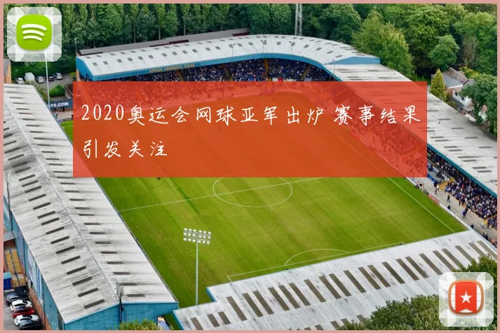 2020奥运会网球亚军出炉 赛事结果引发关注