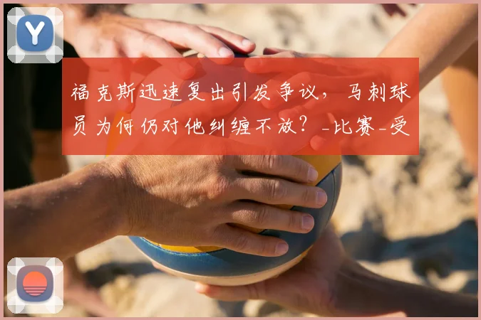 福克斯迅速复出引发争议，马刺球员为何仍对他纠缠不放？_比赛_受伤_脚踝
