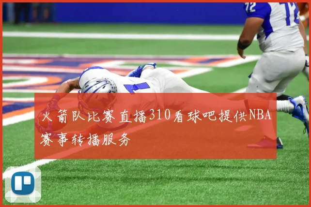 火箭队比赛直播310看球吧提供NBA赛事转播服务