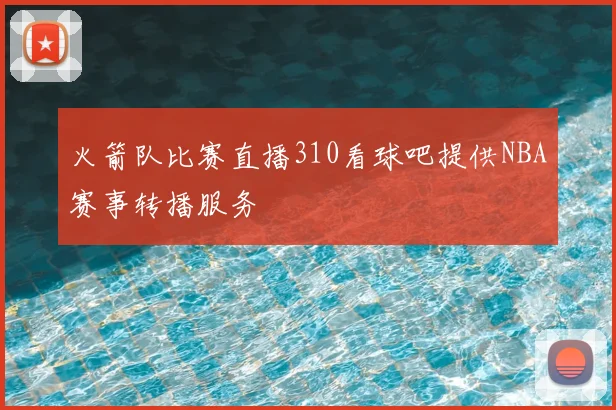 火箭队比赛直播310看球吧提供NBA赛事转播服务