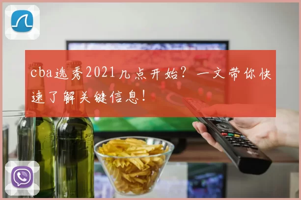 cba选秀2021几点开始？一文带你快速了解关键信息！