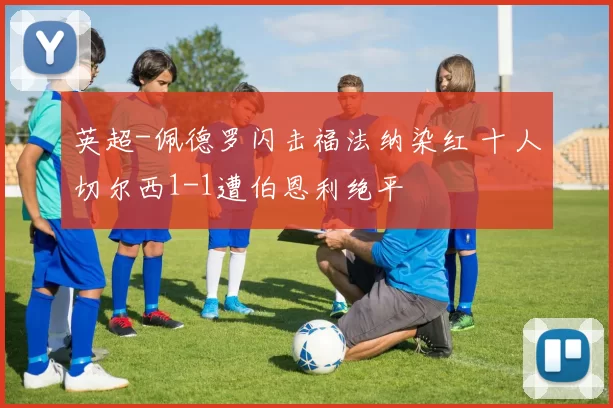 英超-佩德罗闪击福法纳染红 十人切尔西1-1遭伯恩利绝平