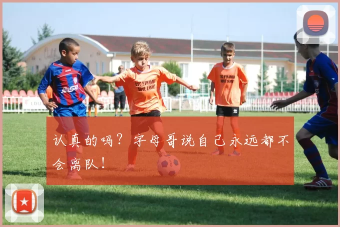 认真的吗?字母哥说自己永远都不会离队!