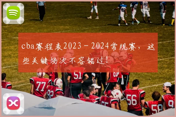 cba赛程表2023 - 2024常规赛，这些关键场次不容错过！