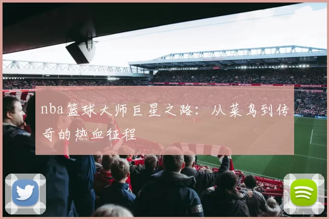 nba篮球大师巨星之路：从菜鸟到传奇的热血征程