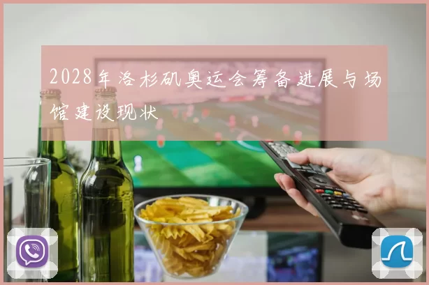 2028年洛杉矶奥运会筹备进展与场馆建设现状