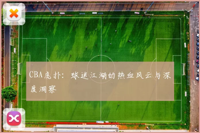 CBA虎扑：球迷江湖的热血风云与深度洞察
