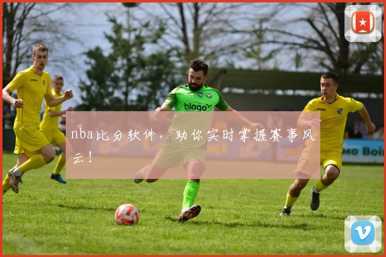 nba比分软件，助你实时掌握赛事风云！