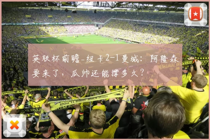 英联杯前瞻_纽卡2-1曼城：阿隆森要来了，瓜帅还能撑多久？