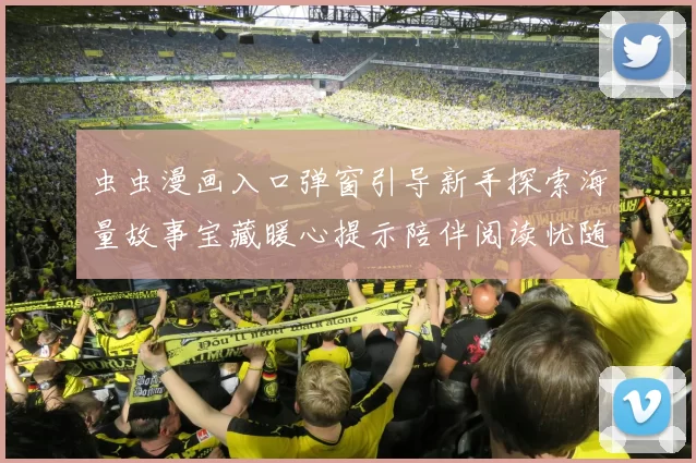 虫虫漫画入口弹窗引导新手探索海量故事宝藏暖心提示陪伴阅读忧随