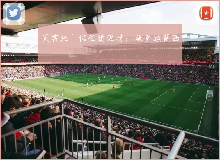 莫雷托丨信任德温特，放弃迪萨西