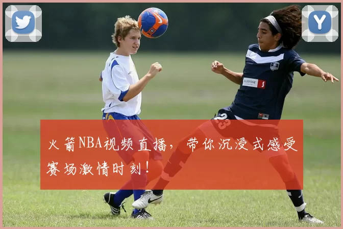 火箭NBA视频直播，带你沉浸式感受赛场激情时刻！