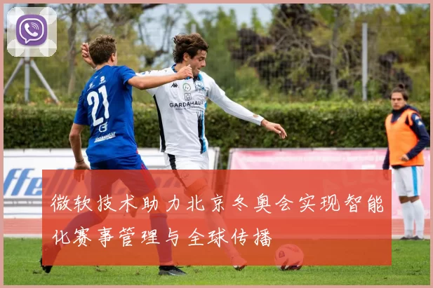 微软技术助力北京冬奥会实现智能化赛事管理与全球传播