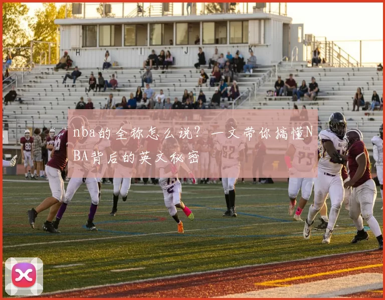 nba的全称怎么说？一文带你搞懂NBA背后的英文秘密