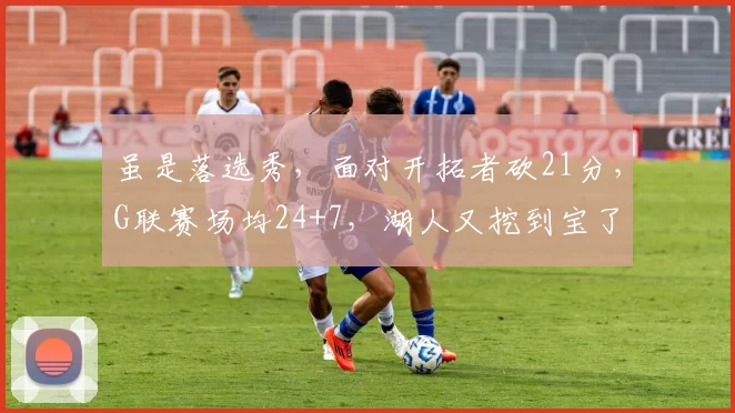 虽是落选秀，面对开拓者砍21分，G联赛场均24+7，湖人又挖到宝了