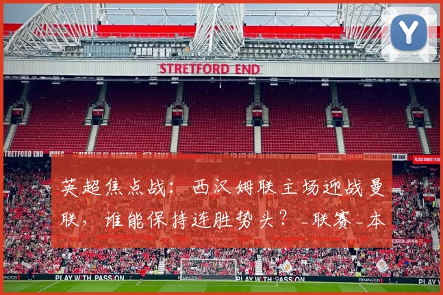 英超焦点战：西汉姆联主场迎战曼联，谁能保持连胜势头？_联赛_本赛季_状态