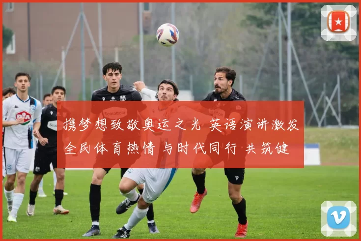 携梦想致敬奥运之光 英语演讲激发全民体育热情 与时代同行 共筑健康国梦