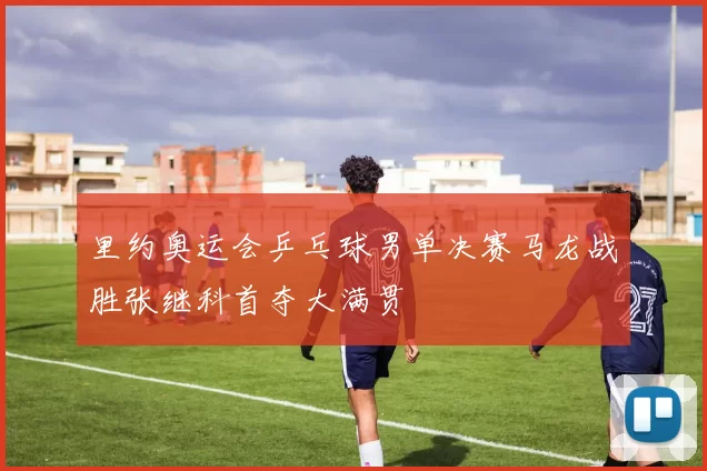 里约奥运会乒乓球男单决赛马龙战胜张继科首夺大满贯