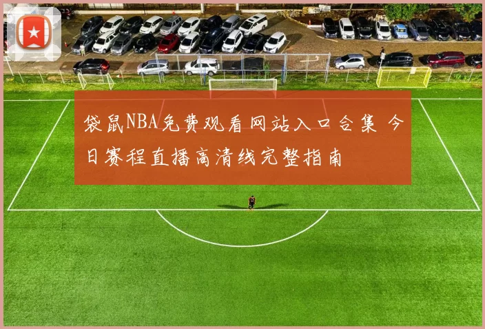 袋鼠NBA免费观看网站入口合集 今日赛程直播高清线完整指南