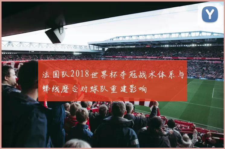 法国队2018世界杯夺冠战术体系与锋线磨合对球队重建影响