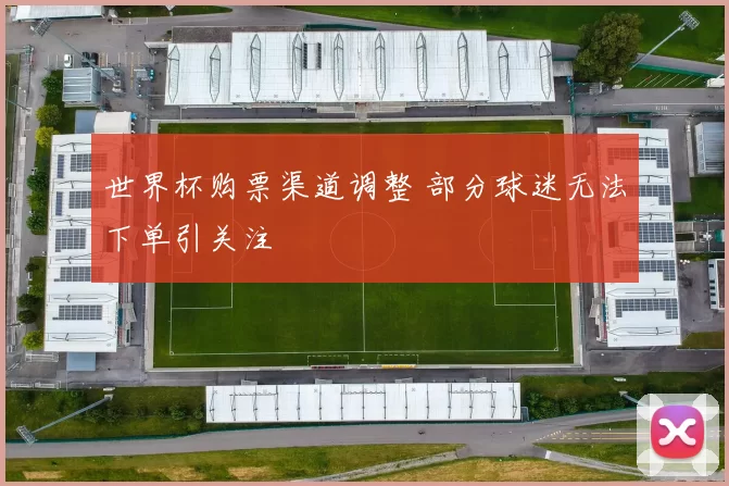 世界杯购票渠道调整 部分球迷无法下单引关注